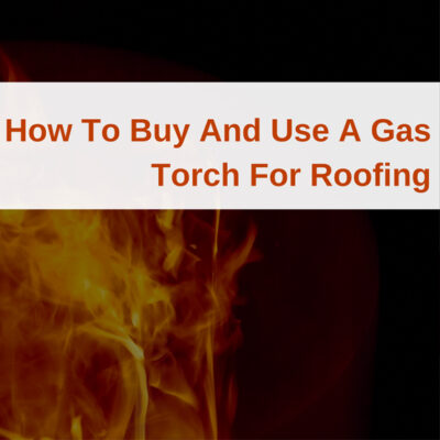 How To Buy And Use A Gas Torch For Roofing